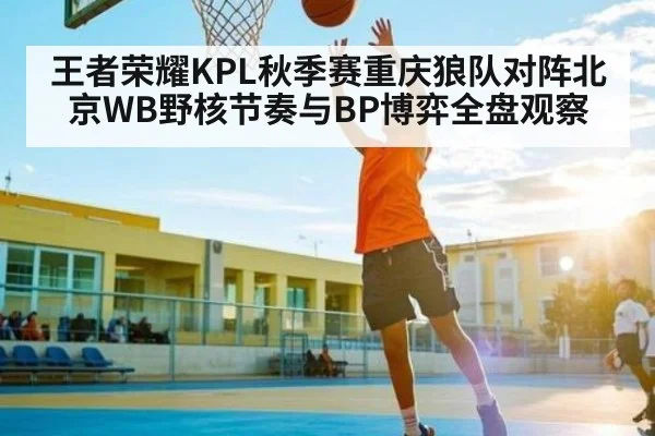 王者荣耀KPL秋季赛重庆狼队对阵北京WB野核节奏与BP博弈全盘观察 | NG28