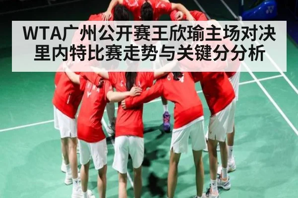WTA广州公开赛王欣瑜主场对决里内特比赛走势与关键分分析 | NG28